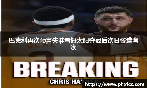 巴克利再次预言失准看好太阳夺冠后次日惨遭淘汰