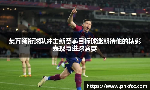 莱万领衔球队冲击新赛季目标球迷期待他的精彩表现与进球盛宴
