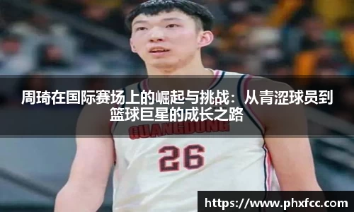 周琦在国际赛场上的崛起与挑战：从青涩球员到篮球巨星的成长之路