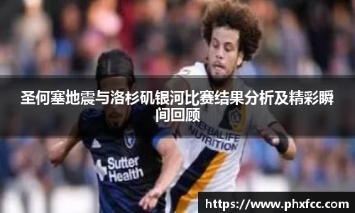 圣何塞地震与洛杉矶银河比赛结果分析及精彩瞬间回顾